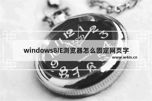 windows8IE浏览器怎么固定网页字号？固定网页文字号的方法说明