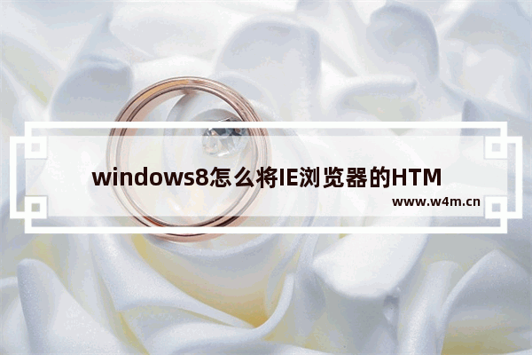 windows8怎么将IE浏览器的HTML编辑器设置为记事本？设置方法分享