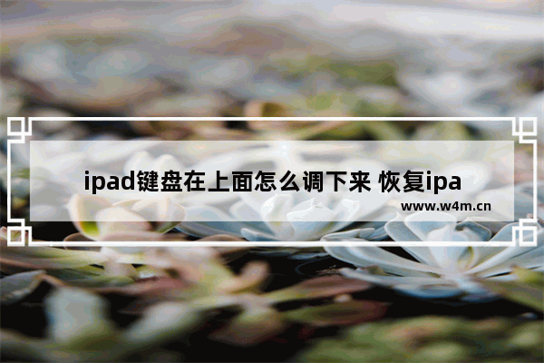 ipad键盘在上面怎么调下来 恢复ipad键盘正常位置