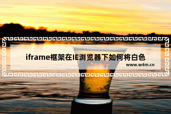 iframe框架在IE浏览器下如何将白色背景设为透明色？设置方法介绍