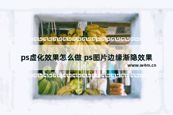 ps虚化效果怎么做 ps图片边缘渐隐效果