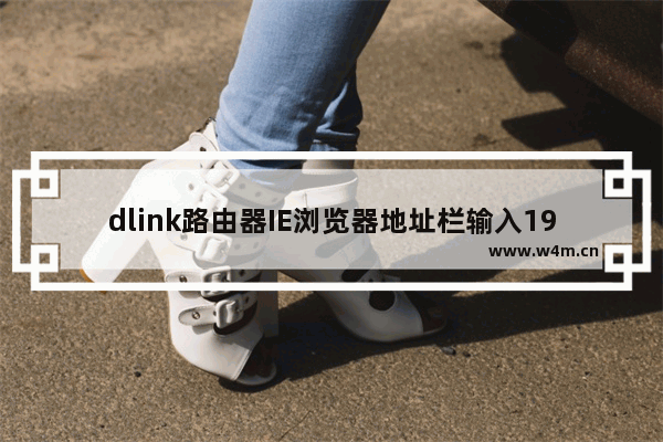 dlink路由器IE浏览器地址栏输入192.168.0.1无法进入管理界面是什么原因 解决方法分享