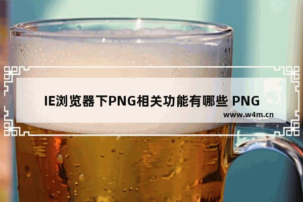 IE浏览器下PNG相关功能有哪些 PNG相关功能介绍