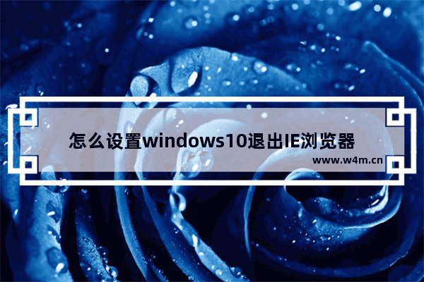 怎么设置windows10退出IE浏览器时自动清空internet临时文件？设置技巧分享