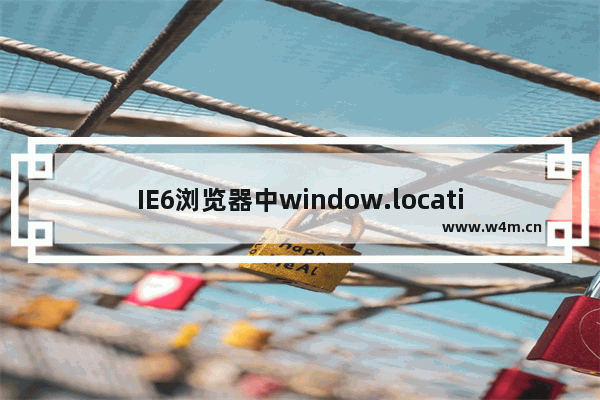 IE6浏览器中window.location.href无效怎么解决？解决无效的方法说明