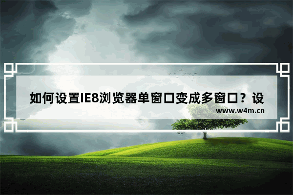 如何设置IE8浏览器单窗口变成多窗口？设置技巧介绍