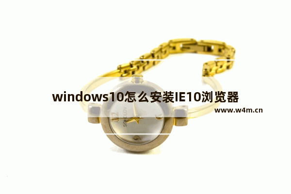 windows10怎么安装IE10浏览器？安装方法介绍