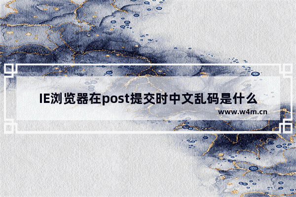 IE浏览器在post提交时中文乱码是什么原因？解决方法介绍