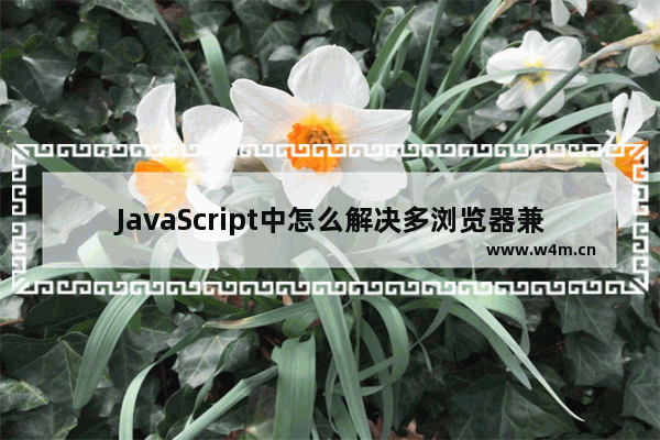 JavaScript中怎么解决多浏览器兼容性23个问题？快速解决方法分享