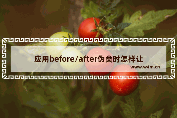 应用before/after伪类时怎样让CSS命名以及针对ie6/ie7浏览器兼容？解决方法分享