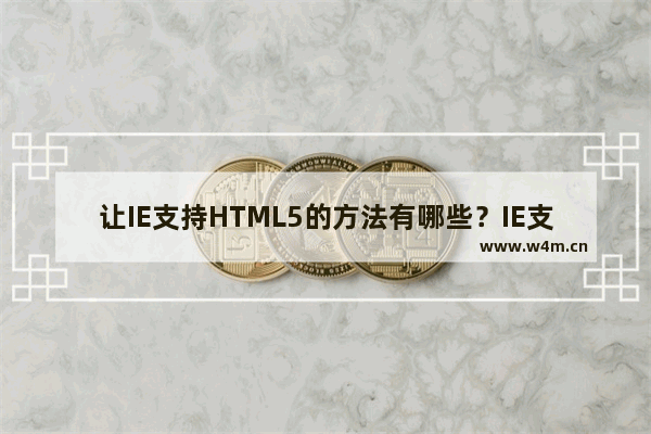 让IE支持HTML5的方法有哪些？IE支持HTML5方法推荐