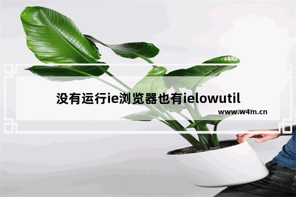 没有运行ie浏览器也有ielowutil.exe进程怎么解？解决方法分享