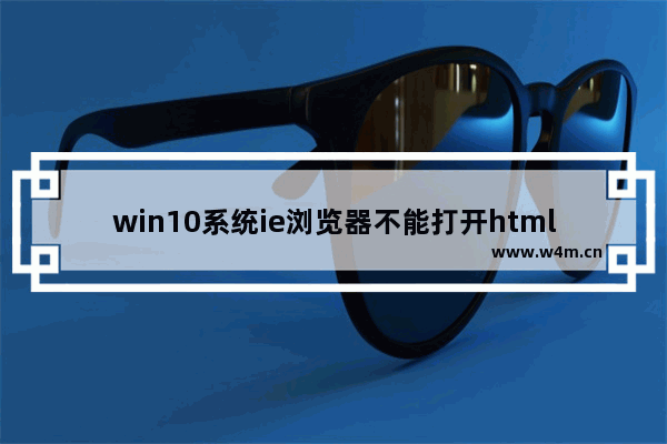 win10系统ie浏览器不能打开html怎么处理？解决不能打开html办法介绍