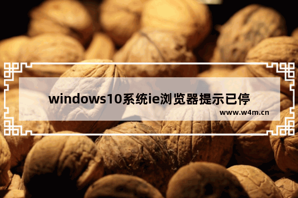 windows10系统ie浏览器提示已停止工作怎么解决？两种有效简单解决方法分享