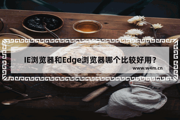 IE浏览器和Edge浏览器哪个比较好用？两种浏览器对比分析