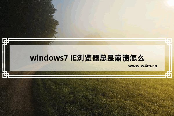 windows7 IE浏览器总是崩溃怎么解决？解决IE浏览器总是崩溃方法介绍