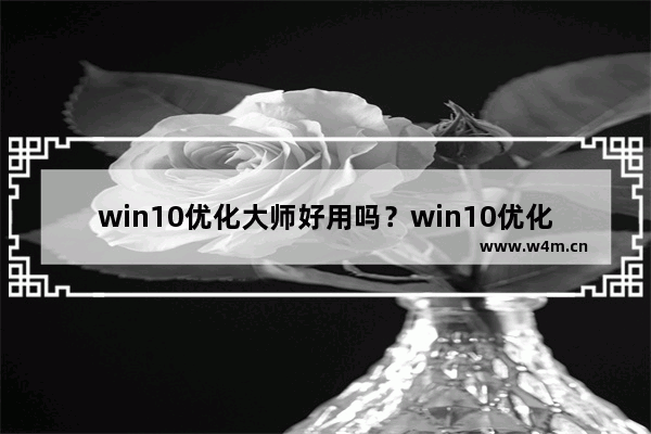 win10优化大师好用吗？win10优化大师有什么功能？