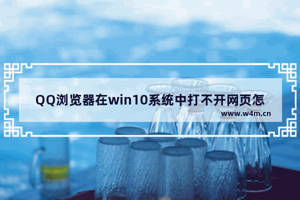 QQ浏览器在win10系统中打不开网页怎样解决？解决win10系统中打不开网页方法介绍