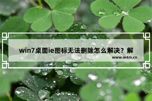 win7桌面ie图标无法删除怎么解决？解决方法介绍