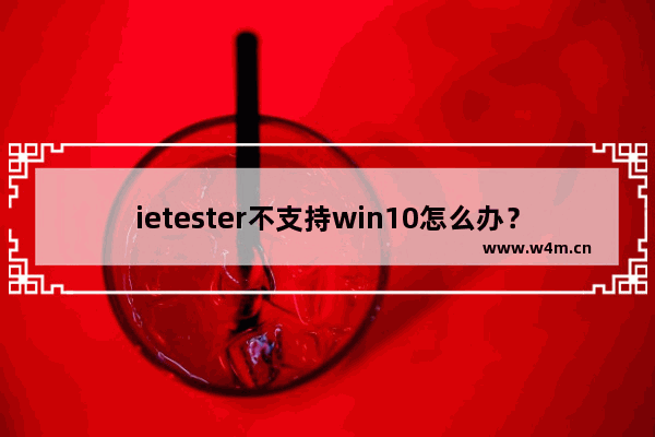 ietester不支持win10怎么办？win10上IEtester无法使用的解决方法介绍