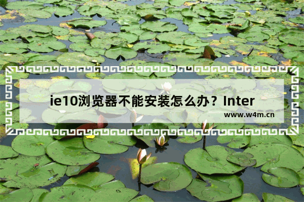 ie10浏览器不能安装怎么办？Internet Explorer10浏览器安装不了详细图文解决方法分享