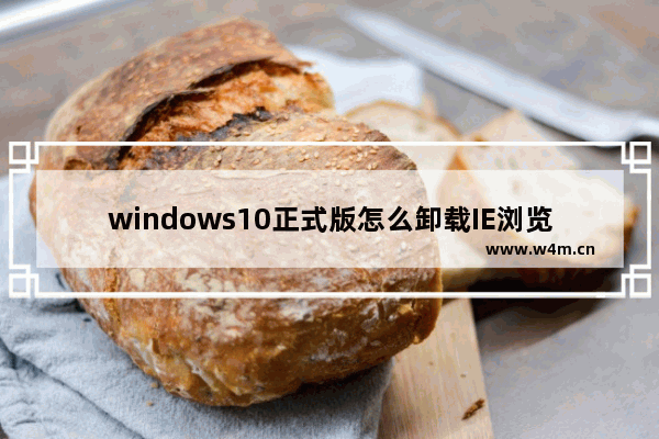 windows10正式版怎么卸载IE浏览器？windows10正式版卸载IE浏览器的方法介绍