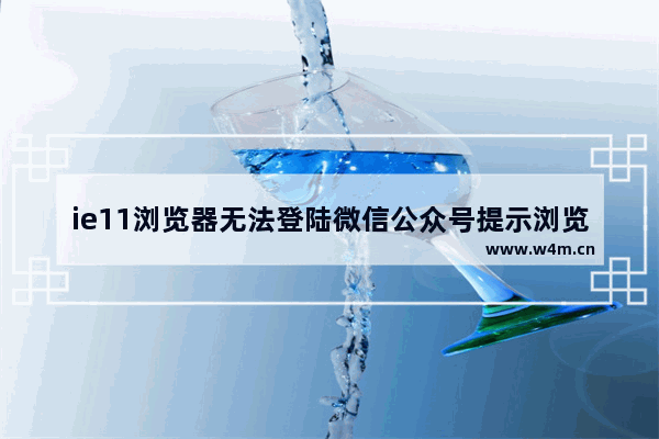 ie11浏览器无法登陆微信公众号提示浏览器内核版本过低怎么办?解决方法介绍