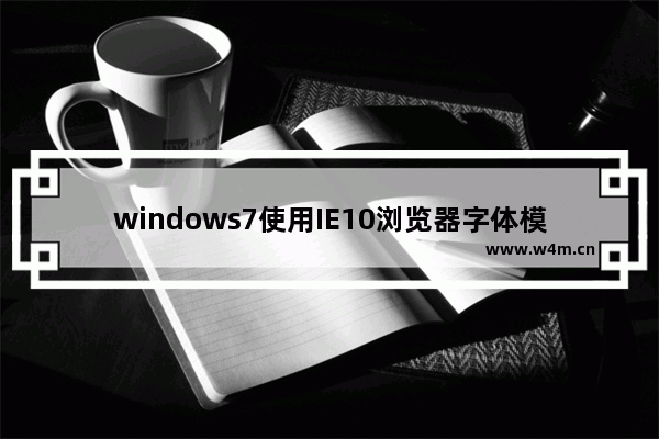 windows7使用IE10浏览器字体模糊怎么办？解决的方法介绍