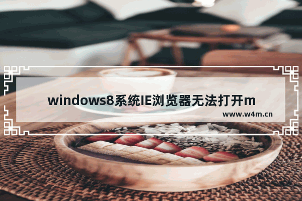 windows8系统IE浏览器无法打开mht文件怎么办？解决的方法介绍