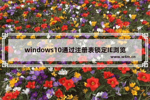 windows10通过注册表锁定IE浏览器主页让其不能修改怎么弄？