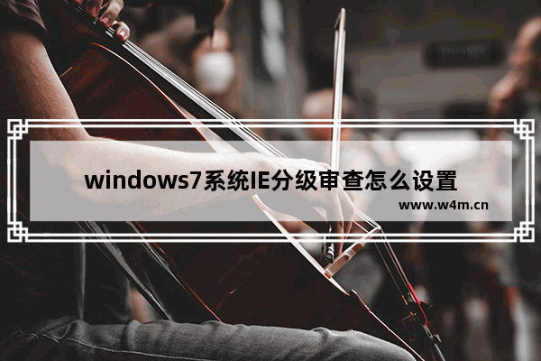 windows7系统IE分级审查怎么设置?windows7系统IE分级审查设置的方法介绍