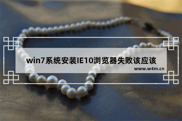 win7系统安装IE10浏览器失败该应该怎么解决？解决的方法介绍