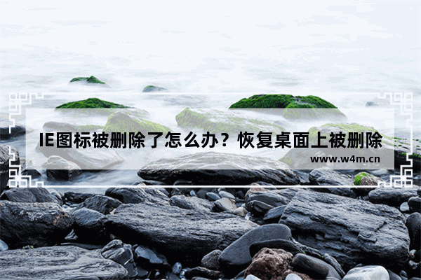 IE图标被删除了怎么办？恢复桌面上被删除的IE图标的方法介绍