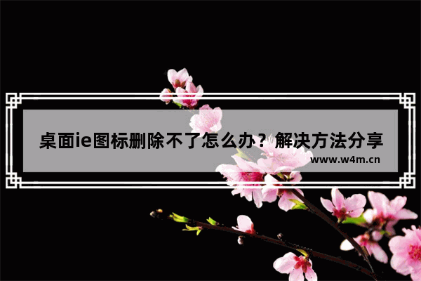 桌面ie图标删除不了怎么办？解决方法分享