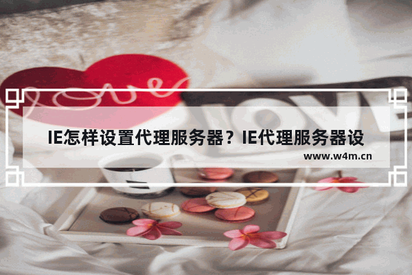 IE怎样设置代理服务器？IE代理服务器设置上网的教程分享