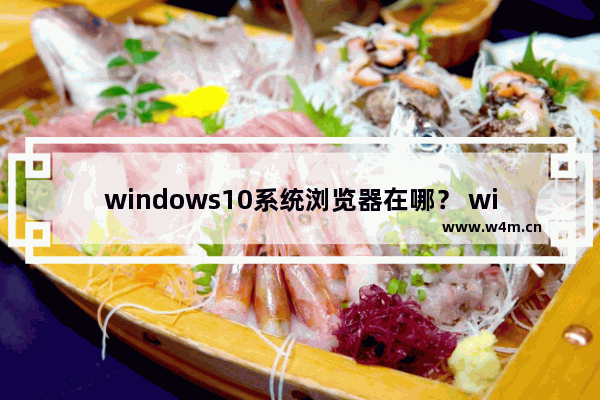 windows10系统浏览器在哪？ windows10中将IE浏览器放到桌面的教程分享