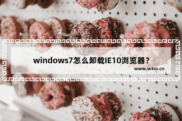 windows7怎么卸载IE10浏览器？想恢复到IE8或者是IE9怎么办？