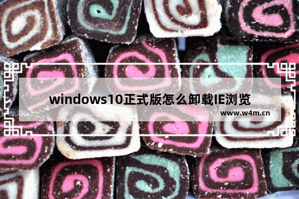 windows10正式版怎么卸载IE浏览器？卸载的方法介绍