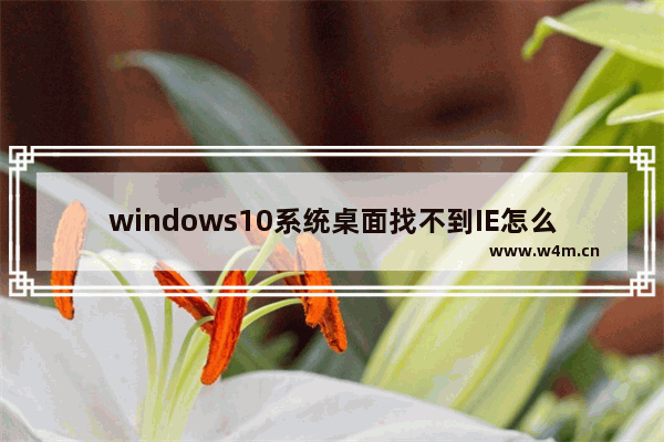 windows10系统桌面找不到IE怎么启动IE浏览器有哪些方法？