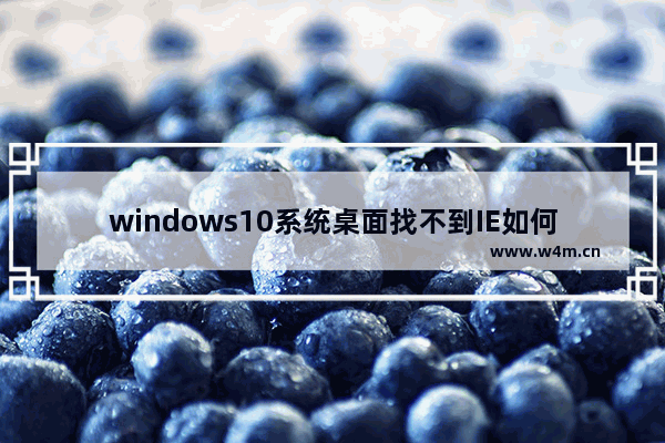 windows10系统桌面找不到IE如何启动IE浏览器有哪些方法？