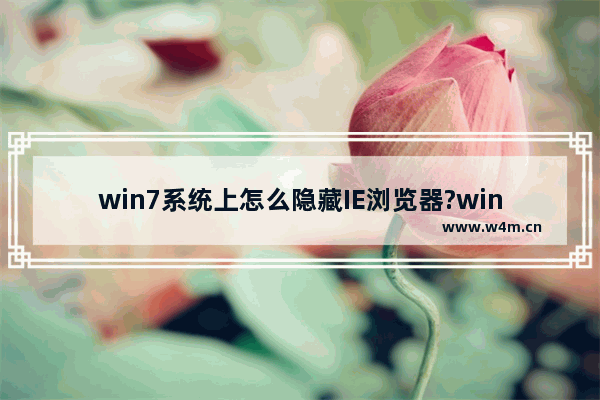 win7系统上怎么隐藏IE浏览器?win7系统上隐藏IE浏览器的办法介绍