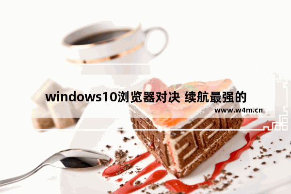 windows10浏览器对决 续航最强的竟然是IE和edge！