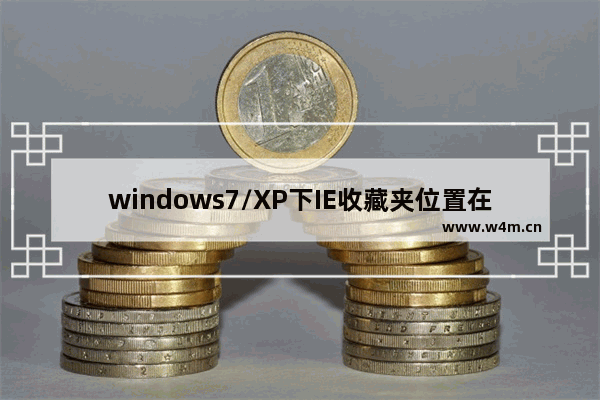 windows7/XP下IE收藏夹位置在哪保存在那个路径下？