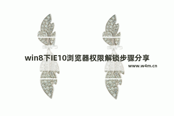 win8下IE10浏览器权限解锁步骤分享 无需使用管理员模式介绍