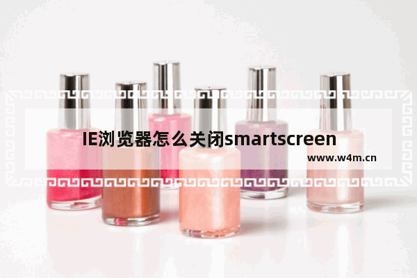 IE浏览器怎么关闭smartscreen筛选器?关闭smartscreen筛选器的办法介绍