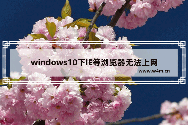 windows10下IE等浏览器无法上网怎么办？windows10下浏览器无法上网的解决方法介绍