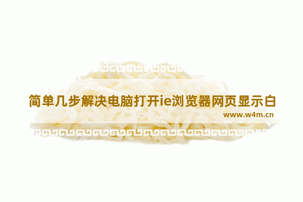 简单几步解决电脑打开ie浏览器网页显示白屏问题介绍