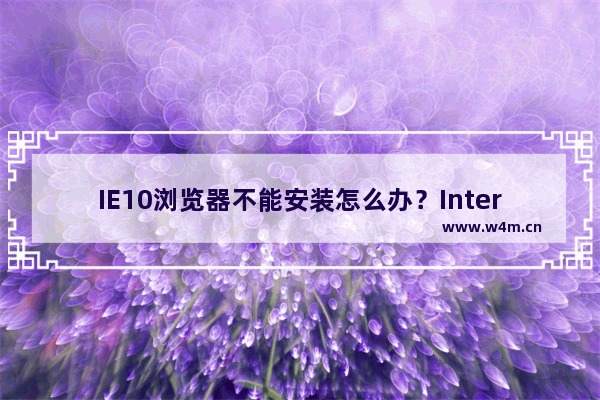 IE10浏览器不能安装怎么办？InternetExplorer10浏览器安装不了详细图文解决方法介绍