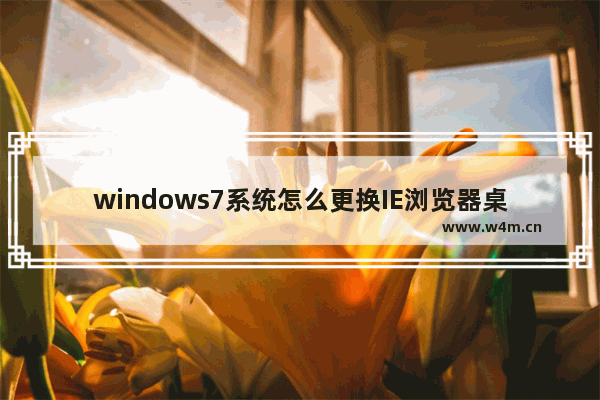 windows7系统怎么更换IE浏览器桌面图标？