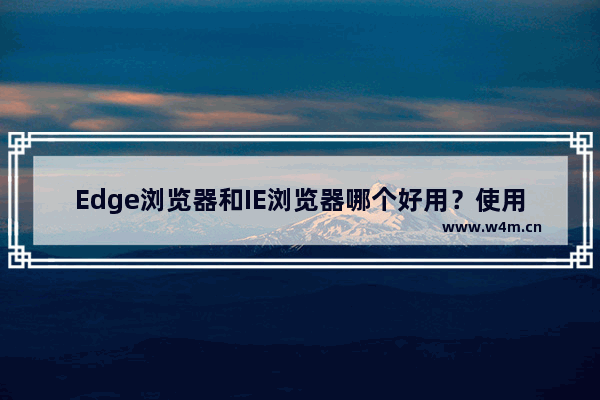 Edge浏览器和IE浏览器哪个好用？使用windows10浏览器的五大理由分析